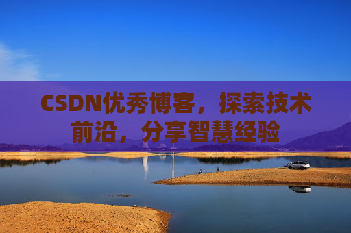 CSDN优秀博客,探索技术前沿,分享智慧经验